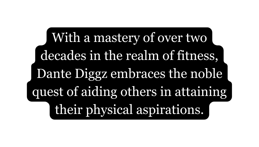 With a mastery of over two decades in the realm of fitness Dante Diggz embraces the noble quest of aiding others in attaining their physical aspirations